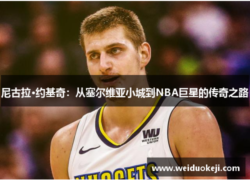 尼古拉·约基奇：从塞尔维亚小城到NBA巨星的传奇之路