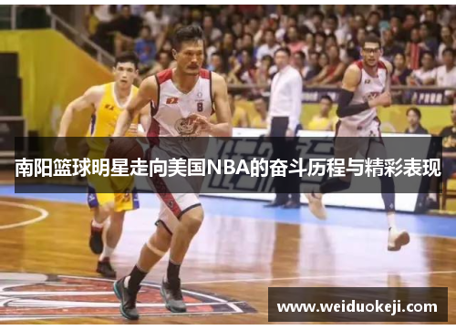 南阳篮球明星走向美国NBA的奋斗历程与精彩表现